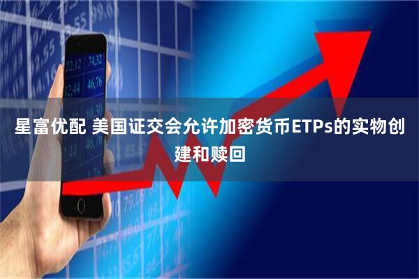 星富优配 美国证交会允许加密货币ETPs的实物创建和赎回