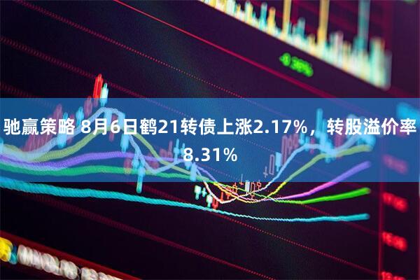 驰赢策略 8月6日鹤21转债上涨2.17%，转股溢价率8.31%