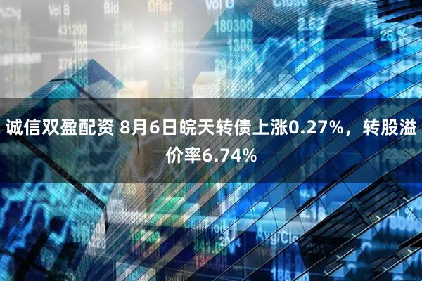 诚信双盈配资 8月6日皖天转债上涨0.27%，转股溢价率6.74%