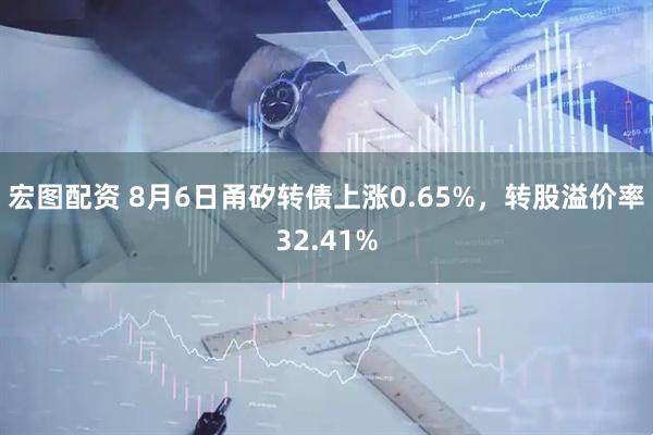 宏图配资 8月6日甬矽转债上涨0.65%，转股溢价率32.41%