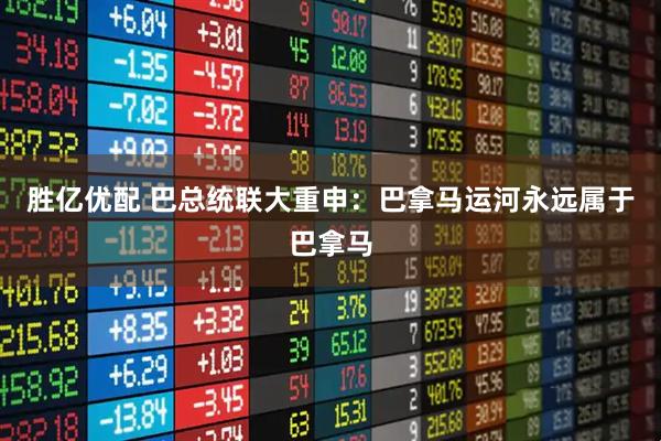 胜亿优配 巴总统联大重申：巴拿马运河永远属于巴拿马