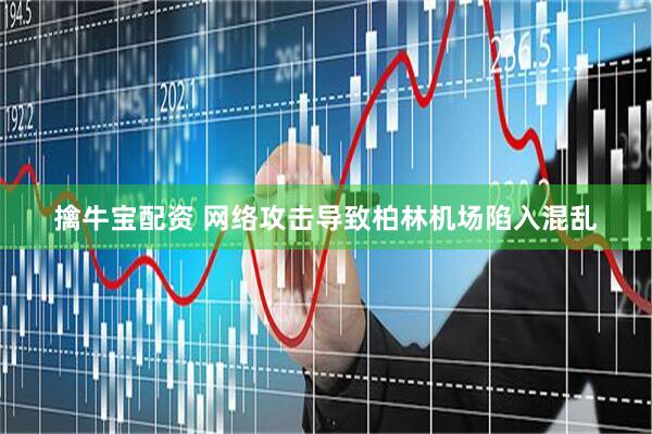 擒牛宝配资 网络攻击导致柏林机场陷入混乱